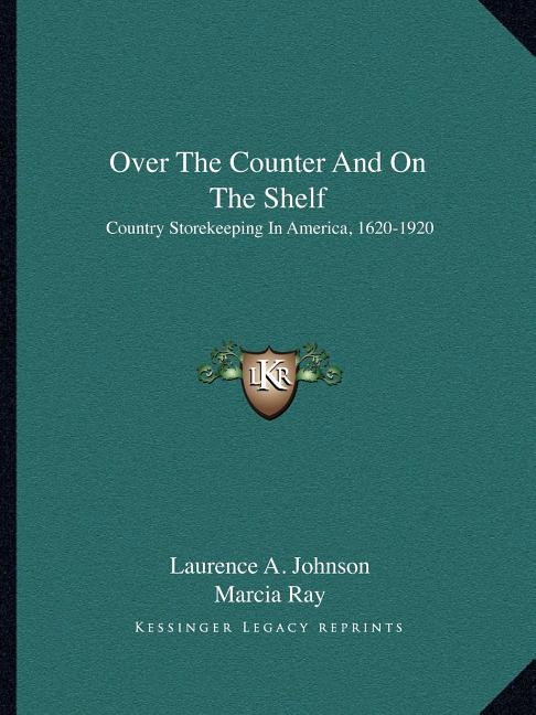 Over The Counter And On The Shelf: Country Storekeeping In America, 1620-1920