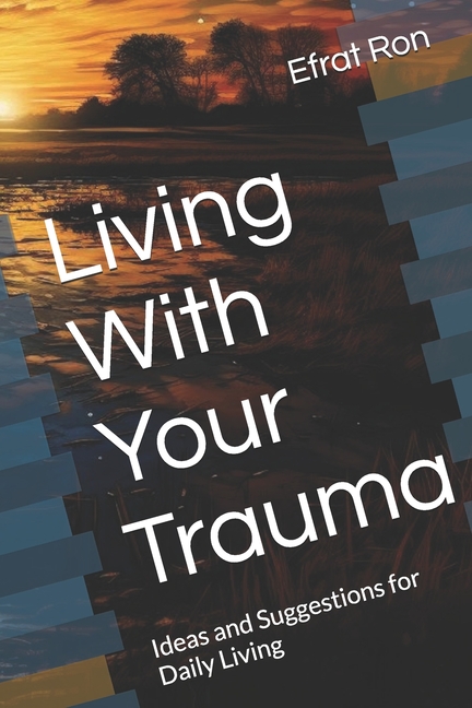 Living With Your Trauma: Ideas and Suggestions for Daily Living