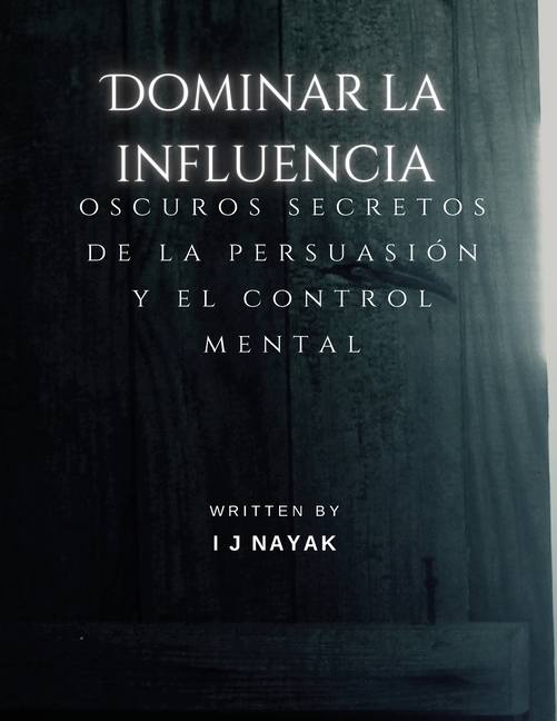 Dominar la influencia: oscuros secretos de la persuasión y el control mental