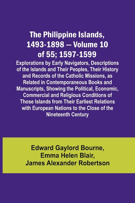 The Philippine Islands, 1493-1898 - Volume 10 of 55; 1597-1599; Explorations by Early Navigators, Descriptions of the Islands and Their Peoples, Their