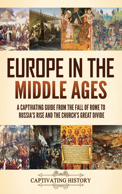 Europe in the Middle Ages: A Captivating Guide from the Fall of Rome to Russia's Rise and the Church's Great Divide