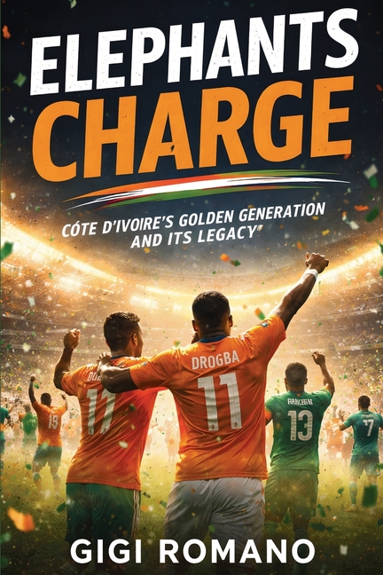 Elephants Charge: Côte d'Ivoire's Golden Generation and Its Legacy