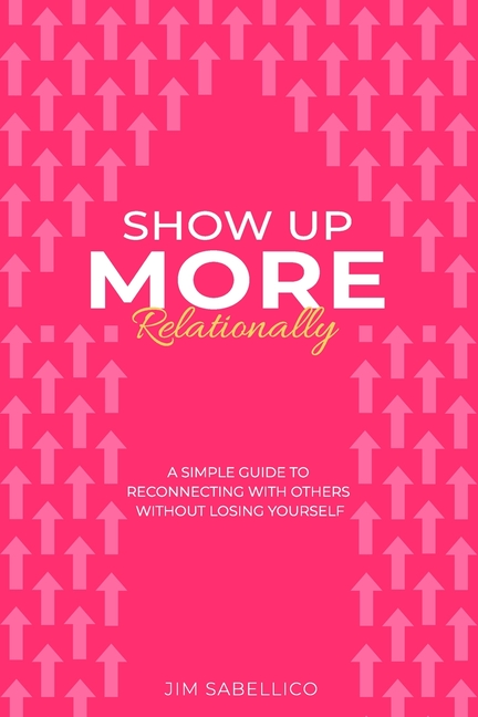 Show Up More Relationally: A Simple Guide to Reconnecting With Others Without Losing Yourself.