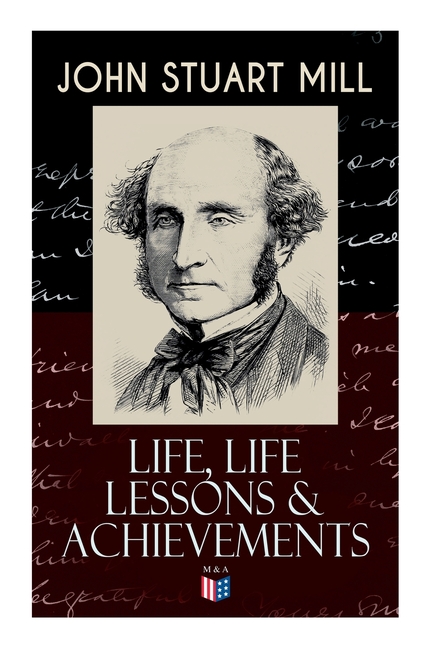 John Stuart Mill: Life, Life Lessons & Achievements: Childhood and Early Education, Moral Influences in Early Youth, Youthful Propagandism, Completion