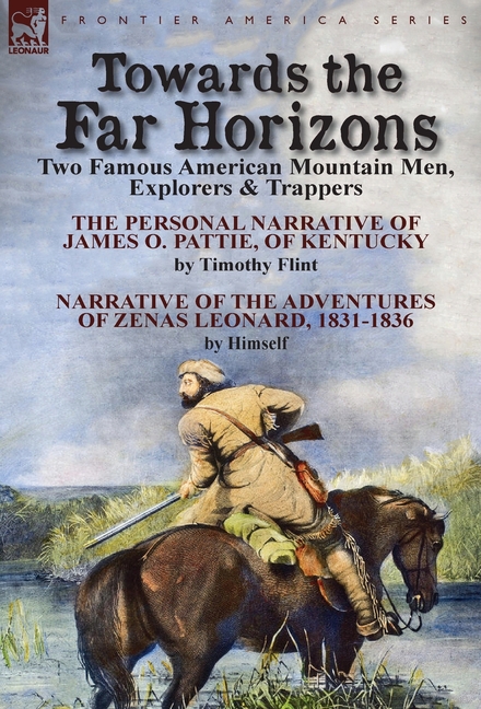 Towards the Far Horizons: Two Famous American Mountain Men, Explorers & Trappers-The Personal Narrative of James O. Pattie, of Kentucky by Timothy Fli