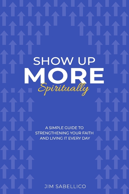 Show Up More Spiritually: A Simple Guide to Strengthening Your Faith and Living It Every Day