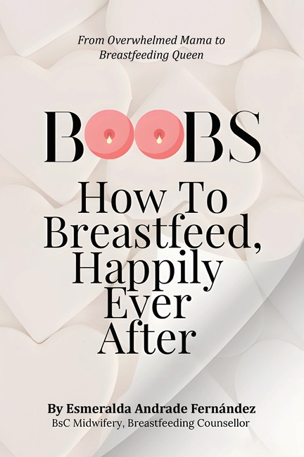 Boobs: How to Breastfeed Happily Ever After