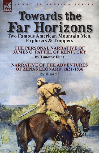 Towards the Far Horizons: Two Famous American Mountain Men, Explorers & Trappers-The Personal Narrative of James O. Pattie, of Kentucky by Timothy Fli