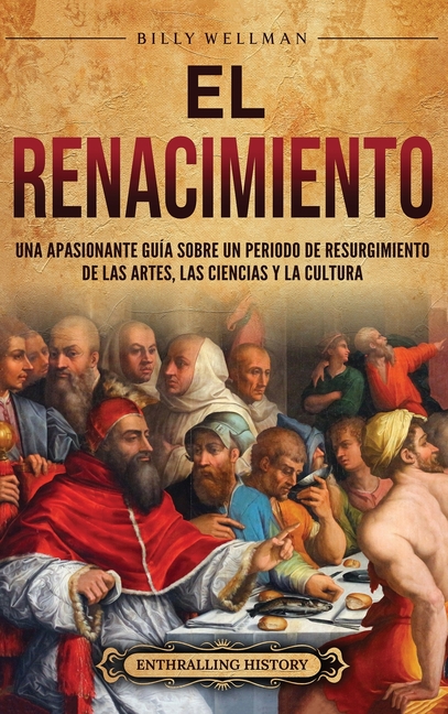 El Renacimiento: Una apasionante guía sobre un periodo de resurgimiento de las artes, las ciencias y la cultura