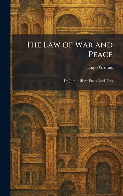 The Law of War and Peace: De Jure Belli Ac Pacis Libri Tres