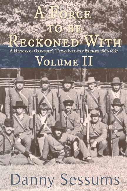 A Force to Be Reckoned With: (A History of Granbury's Texas Infantry Brigade 1861-1865)