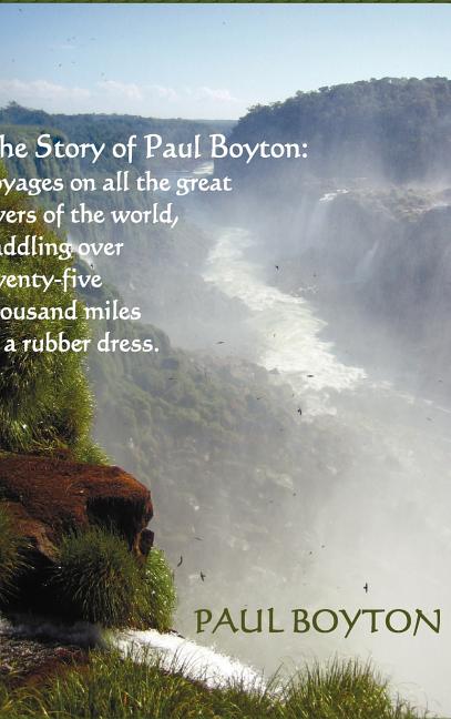 The Story of Paul Boyton: Voyages on All The Great Rivers of The World, Paddling Over Twenty-Five Thousand Miles in a Rubber Dress; A Rare Tale of Tra