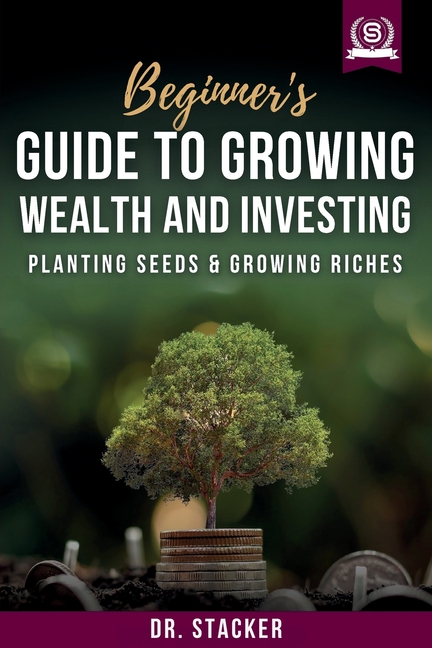 Beginner's Guide to Growing Wealth and Investing: Planting Seeds & Growing Riches