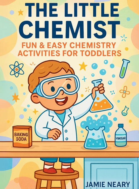 The Little Chemist: Fun Chemistry For Toddlers