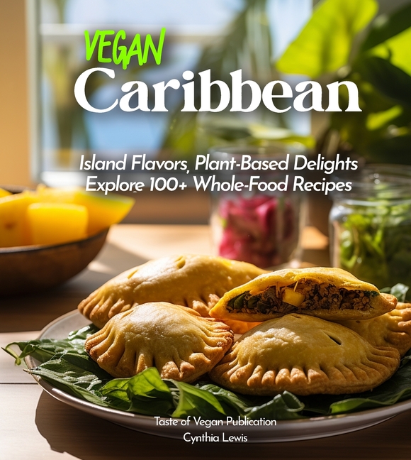 Vegan Carribean Cookbook: Island Flavors, Plant-Based Delights - Explore 100+ Whole-Food Recipes! Pictures Included