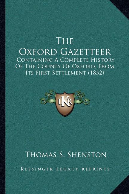 The Oxford Gazetteer: Containing A Complete History Of The County Of Oxford, From Its First Settlement (1852)