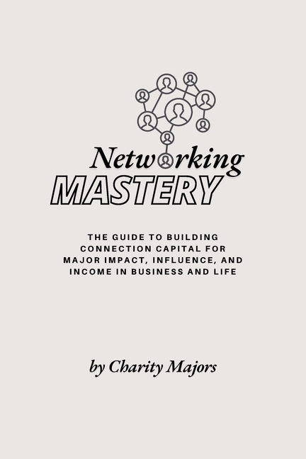 Networking Mastery: The Guide to Building Connection Capital for Major Impact, Influence, and Income in Business and Life: The guide to Building Conne