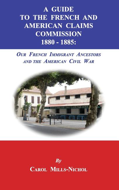 A Guide to the French and American Claims Commission 1880-1885: Our French Immigrant Ancestors and the American Civil War