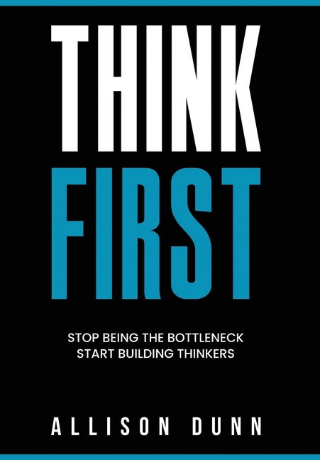 Think First: Stop Being the Bottleneck, Start Building Thinkers