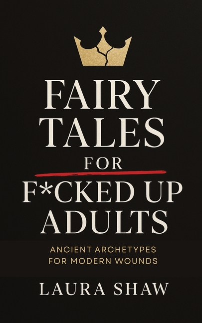 Fairy Tales For F*cked Up Adults: Ancient Archetypes for Modern Wounds