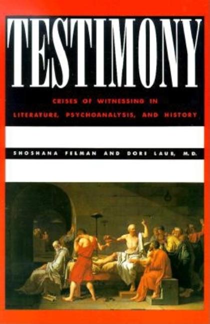 Testimony: Crises of Witnessing in Literature, Psychoanalysis and History