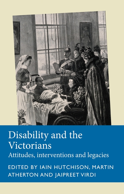Disability and the Victorians: Attitudes, Interventions, Legacies