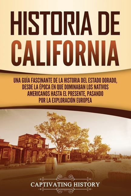 Historia de California: Una guía fascinante de la historia del Estado Dorado, desde la época en que dominaban los nativos americanos hasta el presente