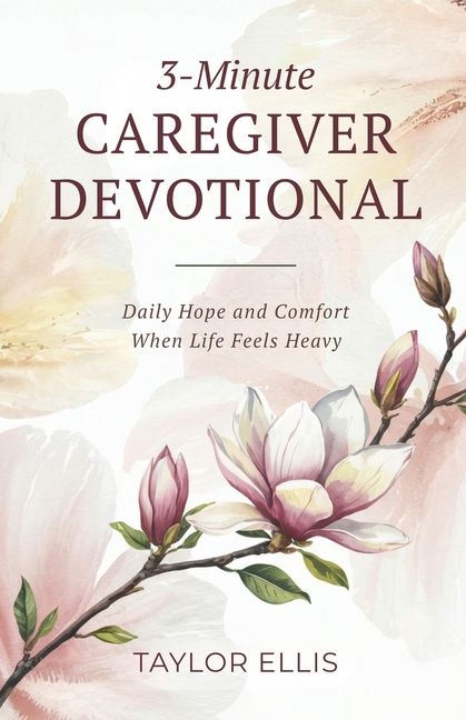 3-Minute Caregiver Devotional: Daily Hope and Comfort When Life Feels Heavy