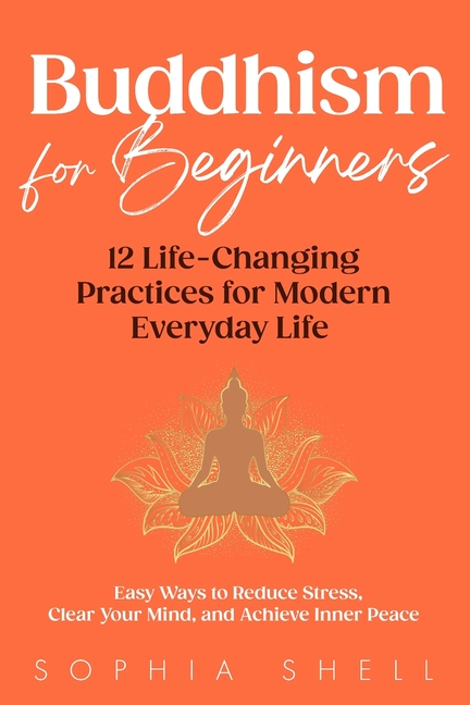 Buddhism for Beginners: 12 Life-Changing Practices for Modern Everyday Life - Easy Ways to Reduce Stress, Clear Your Mind, and Achieve Inner Peace