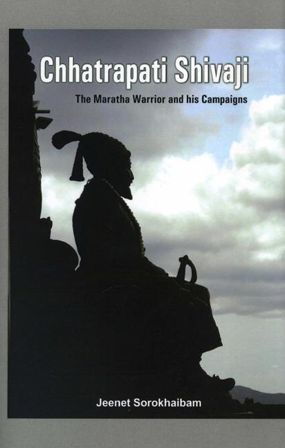 Chhatrapati Shivaji: The Maratha Warrior and His Campaigns