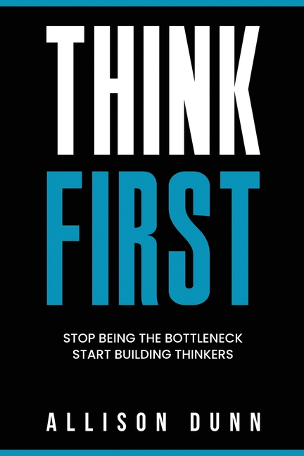 Think First: Stop Being the Bottleneck, Start Building Thinkers