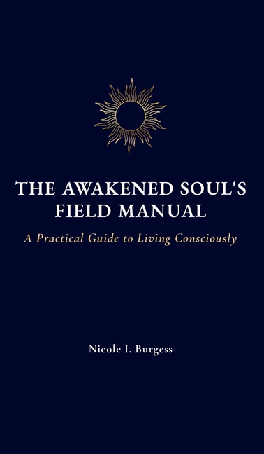 The Awakened Soul's Field Manual: A Practical Guide to Living Consciously