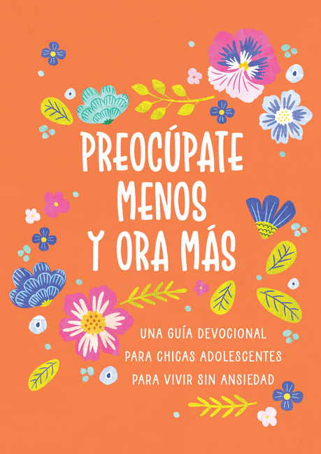 Preocúpate Menos Y Ora Más (Chicas Adolescentes): Una Guía Devocional Para Chicas Adolescentes Para Vivir Sin Ansiedad
