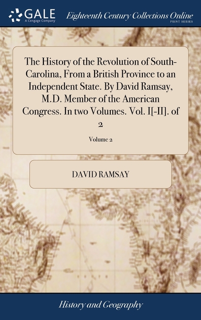 The History of the Revolution of South-Carolina, From a British Province to an Independent State. By David Ramsay, M.D. Member of the American Congres
