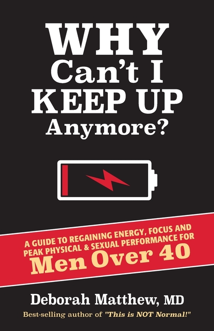 Why Can't I Keep Up Anymore?: A Guide to Regaining Energy, Focus and Peak Physical & Sexual Performance for Men Over 40