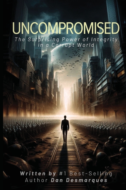 Uncompromised: The Surprising Power of Integrity in a Corrupt World