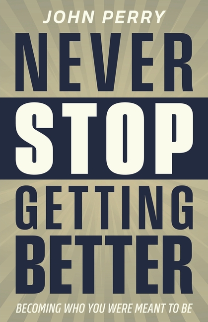 Never Stop Getting Better: Becoming Who You Were Meant to Be
