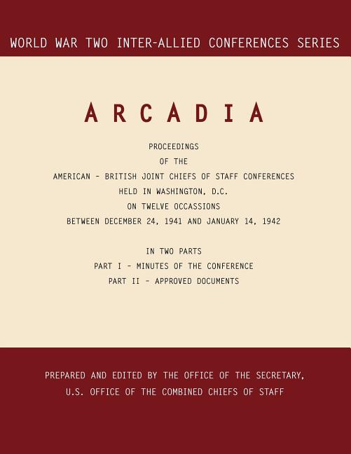 Arcadia: Washington, D.C., 24 December 1941-14 January 1942 (World War II Inter-Allied Conferences series)