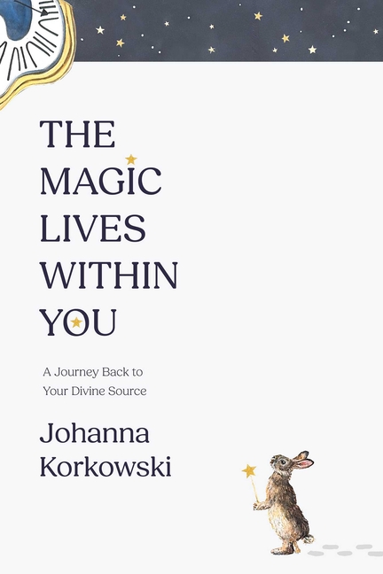 The Magic Lives Within You: A Journey Back to Your Divine Source