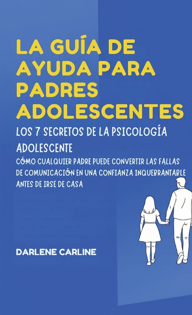 La Guía De Ayuda Para Padres Adolescentes: Los 7 Secretos de la Psicología Adolescente: Cómo Cualquier Padre Puede Convertir las Fallas de Comunicació