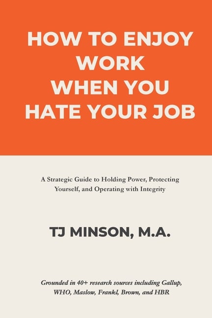 How to Enjoy Work When You Hate Your Job: A Strategic Guide to Holding Power, Protecting Yourself, and Operating with Integrity