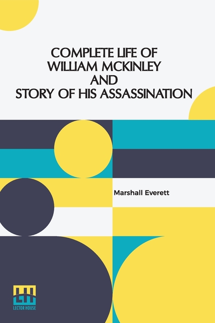 Complete Life Of William Mckinley And Story Of His Assassination: An Authentic And Official Memorial Edition, Containing Every Incident In The Career
