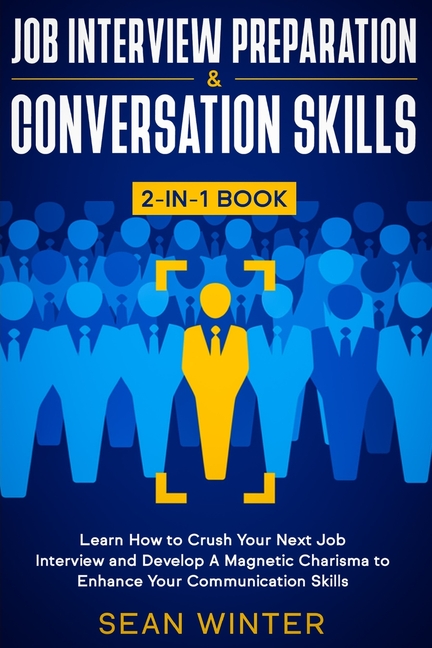 Job Interview Preparation and Conversation Skills 2-in-1 Book: Learn How to Crush Your Next Job Interview and Develop A Magnetic Charisma to Enhance Y