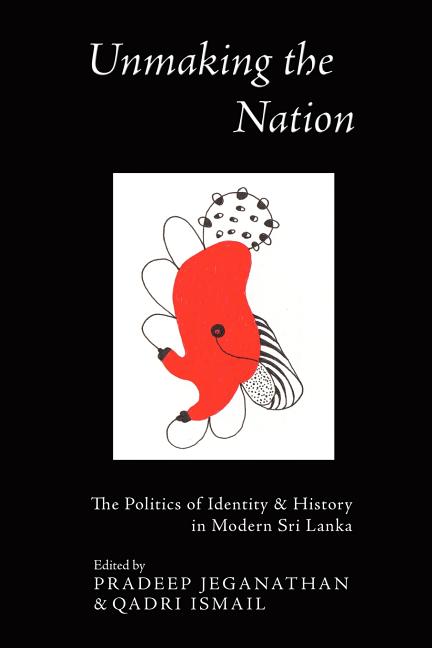Unmaking the Nation: The Politics of Identity and History in Modern Sri Lanka
