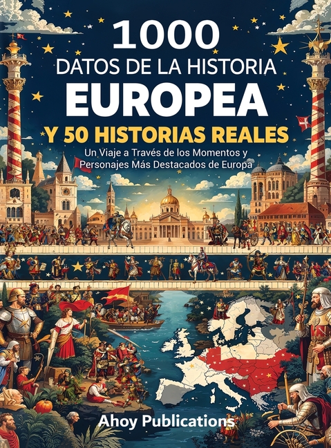 1000 datos de la historia europea y 50 historias reales: Un viaje a través de los momentos y personajes más destacados de Europa