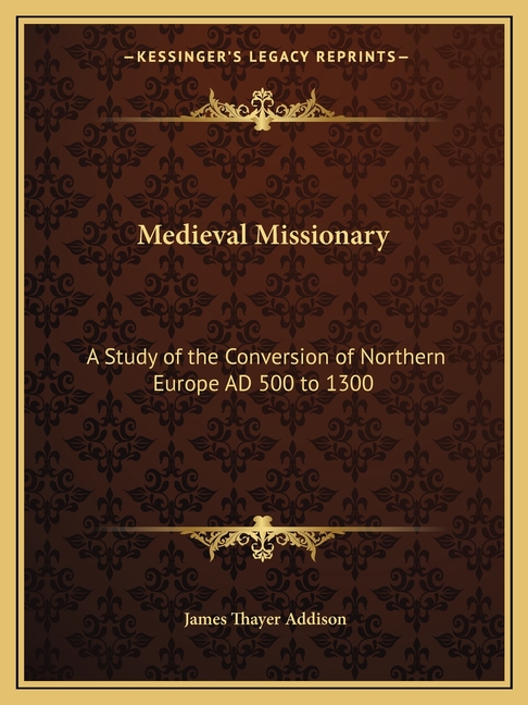 Medieval Missionary: A Study of the Conversion of Northern Europe AD 500 to 1300