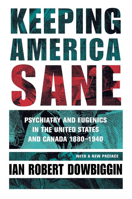 Keeping America Sane: Psychiatry and Eugenics in the United States and Canada, 1880 1940