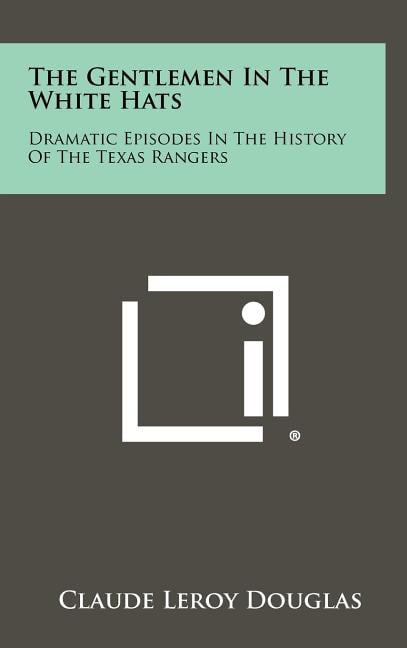 The Gentlemen In The White Hats: Dramatic Episodes In The History Of The Texas Rangers
