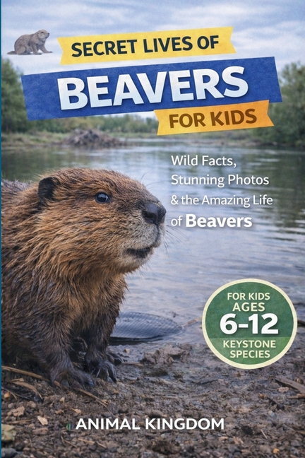 Secret Lives of Beavers for Kids: Wild Facts, Stunning Photos inside the Amazing Secret Daily Life of Beavers for Kids Aged 6-12