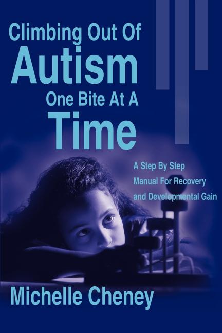 Climbing Out of Autism One Bite at a Time: A Step by Step Manual for Recovery and Developmental Gain